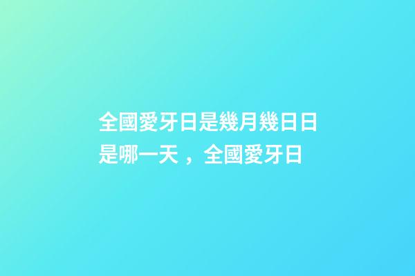 全國愛牙日是幾月幾日日是哪一天，全國愛牙日-第1張-觀點-玄機派